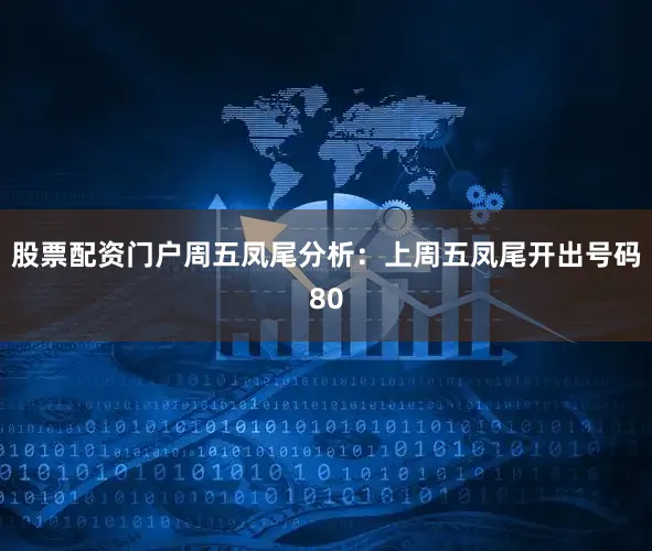 股票配资门户　　周五凤尾分析：上周五凤尾开出号码80
