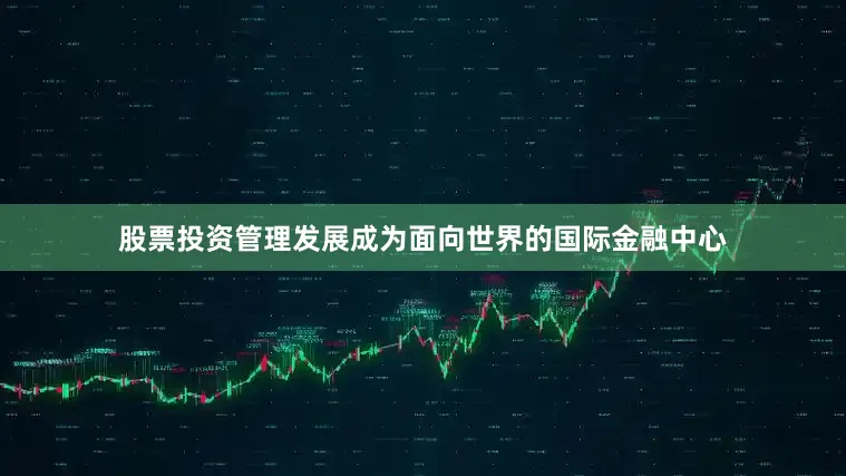 股票投资管理发展成为面向世界的国际金融中心
