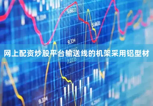 网上配资炒股平台输送线的机架采用铝型材