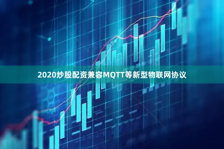 2020炒股配资兼容MQTT等新型物联网协议