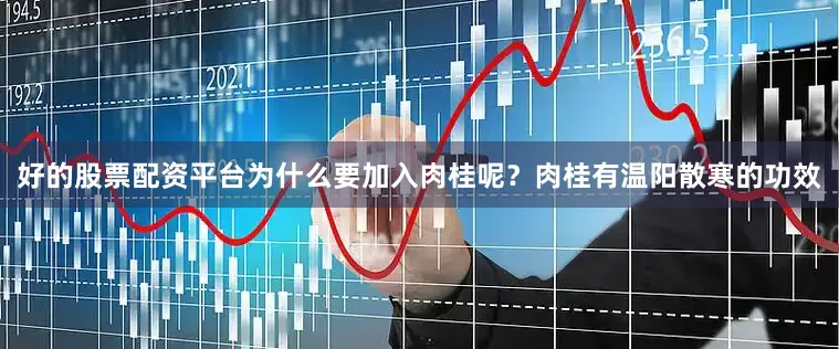 好的股票配资平台为什么要加入肉桂呢？肉桂有温阳散寒的功效