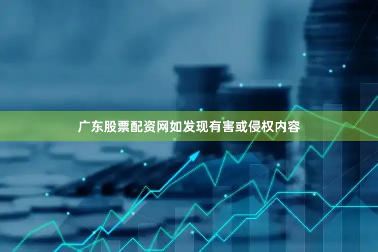广东股票配资网如发现有害或侵权内容