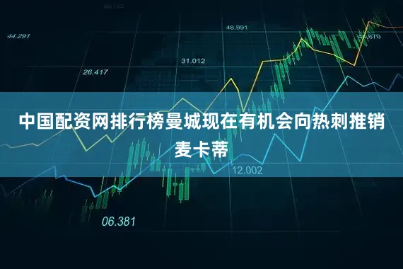 中国配资网排行榜曼城现在有机会向热刺推销麦卡蒂