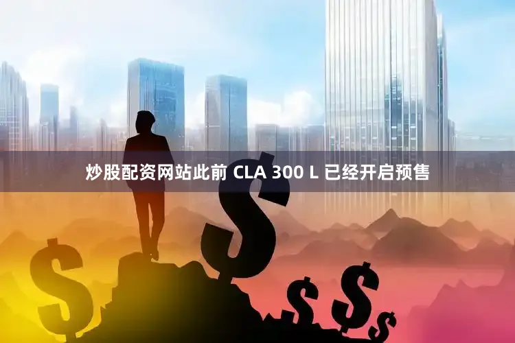 炒股配资网站此前 CLA 300 L 已经开启预售