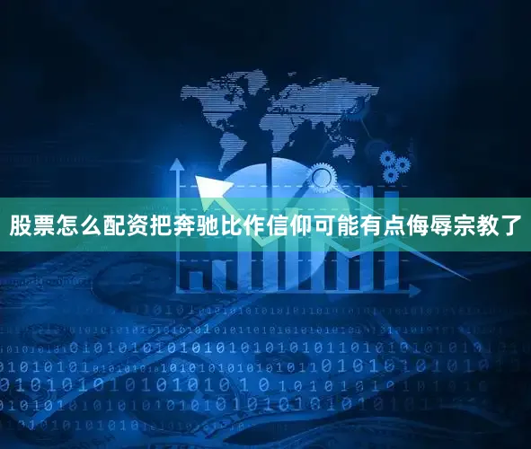 股票怎么配资把奔驰比作信仰可能有点侮辱宗教了
