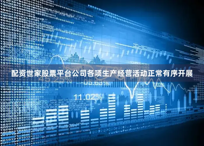 配资世家股票平台公司各项生产经营活动正常有序开展