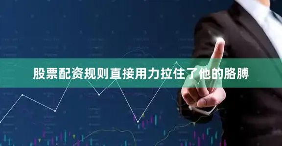 股票配资规则直接用力拉住了他的胳膊