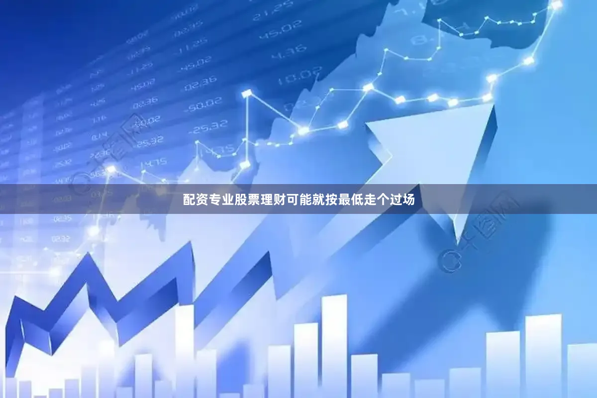 配资专业股票理财可能就按最低走个过场