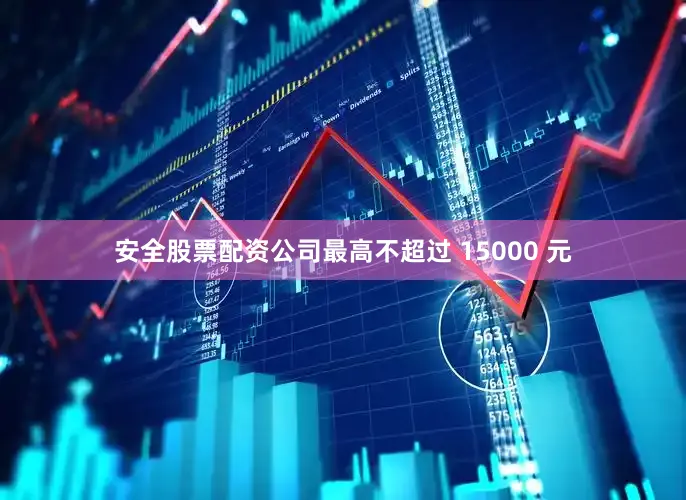 安全股票配资公司最高不超过 15000 元