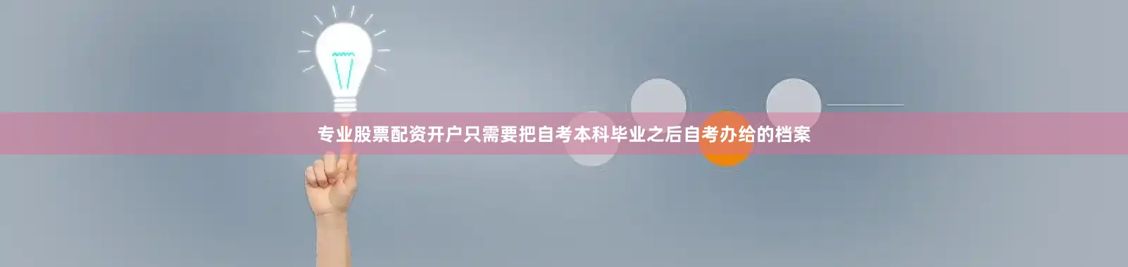 专业股票配资开户只需要把自考本科毕业之后自考办给的档案