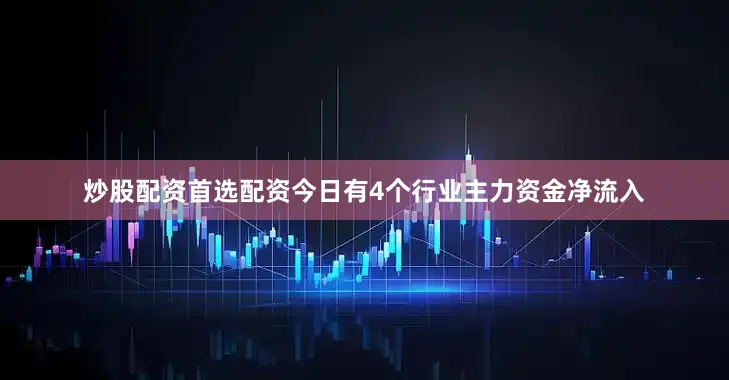 炒股配资首选配资今日有4个行业主力资金净流入