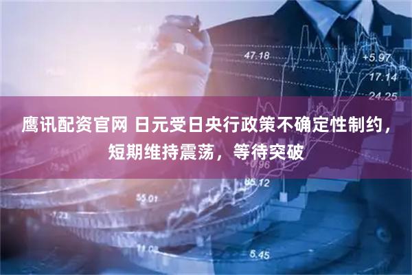 鹰讯配资官网 日元受日央行政策不确定性制约，短期维持震荡，等待突破