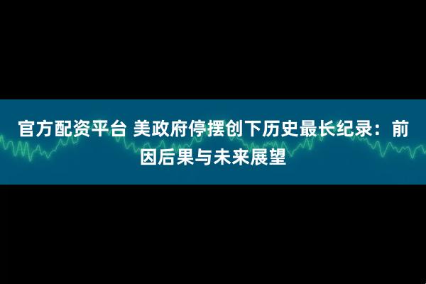 官方配资平台 美政府停摆创下历史最长纪录：前因后果与未来展望