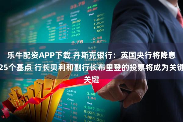 乐牛配资APP下载 丹斯克银行：英国央行将降息25个基点 行长贝利和副行长布里登的投票将成为关键