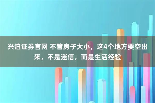 兴泊证券官网 不管房子大小,这4个地方要空出来,不是迷信,而是生活经验