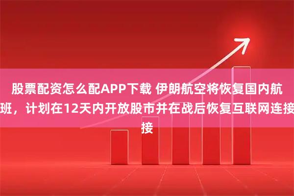 股票配资怎么配APP下载 伊朗航空将恢复国内航班，计划在12天内开放股市并在战后恢复互联网连接