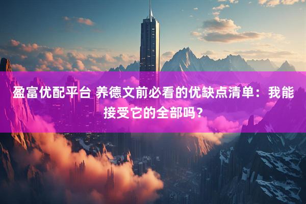 盈富优配平台 养德文前必看的优缺点清单：我能接受它的全部吗？