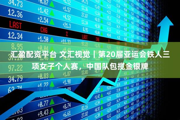 汇盈配资平台 文汇视觉｜第20届亚运会铁人三项女子个人赛，中国队包揽金银牌